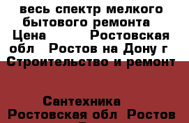 весь спектр мелкого бытового ремонта › Цена ­ 500 - Ростовская обл., Ростов-на-Дону г. Строительство и ремонт » Сантехника   . Ростовская обл.,Ростов-на-Дону г.